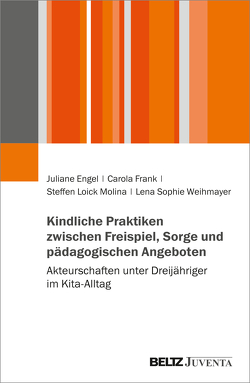 Kindliche Praktiken zwischen Freispiel, Sorge und pädagogischen Angeboten von Engel,  Juliane, Frank,  Carola, Loick Molina,  Steffen, Weihmayer,  Lena Sophie