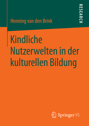 Kindliche Nutzerwelten in der kulturellen Bildung von van den Brink,  Henning