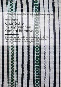 Kindstücher im ungarischen Komitat Baranya: Ritualdynamik und kulturelle Kommunikation von Szepesi,  Anna