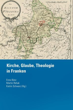 Kirche, Glaube, Theologie in Franken von Bünz,  Enno, Rehak,  Martin, Schwarz,  Katrin