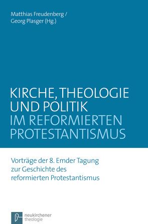 Kirche, Theologie und Politik im reformierten Protestantismus von Albrecht-Birkner,  Veronika, Balder,  Holger, den Hertog,  Gerard, Fleßenkämper,  Iris, Freudenberg,  Matthias, Gäbler,  Ulrich, Giselbrecht,  Rebecca A., Hofheinz,  Marco, Kunter,  Katharina, Plasger,  Georg, Schneider,  Nikolaus, van der Pol,  Frank