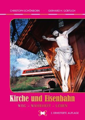 Kirche und Eisenbahn Weg – Wahrheit – Leben von Gürtlich,  Gerhard H., Schönborn,  Christoph Kardinal