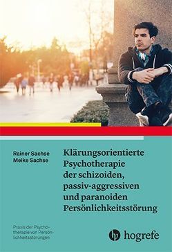 Klärungsorientierte Psychotherapie der schizoiden, passiv-aggressiven und paranoiden Persönlichkeitsstörung von Sachse,  Meike, Sachse,  Rainer