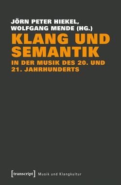 Klang und Semantik in der Musik des 20. und 21. Jahrhunderts von Hiekel,  Jörn-Peter, Mende,  Wolfgang