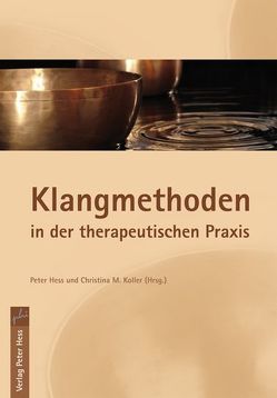Klangmethoden in der therapeutischen Praxis von Hess,  Peter, Koller,  Christina M.