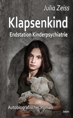 Klapsenkind – Endstation Kinderpsychiatrie – Autobiografischer Roman von Zeiß,  Julia
