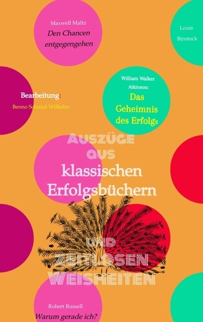 Klassische Erfolgsbücher und zeitlose Weisheiten von Atkinson,  William Walker, Beaverbrook,  Lord, Beecher,  Willard, Binstock,  Louis, Emerson,  Ralph Waldo, Holmes,  Ernest, Maltz,  Maxwell, Rusk,  Tom, Russell,  Robert A., Schmid-Wilhelm,  Benno, Van Rensselaer Dey,  Frederick