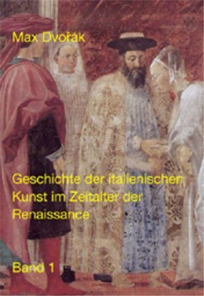 Klassische Texte der Wiener Schule der Kunstgeschichte / II. Abteilung / Geschichte der italienischen Kunst im Zeitalter der Renaissance von Dvorák,  Max, Rosenauer,  Artur