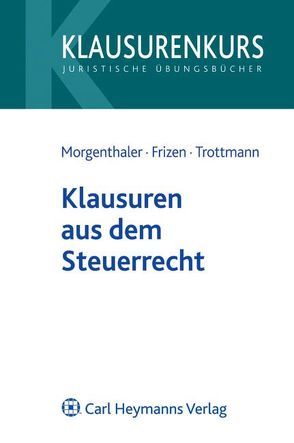 Klausuren aus dem Steuerrecht von Frizen,  Friederike, Morgenthaler,  Gerd, Trottmann,  Christian