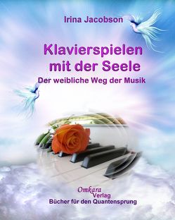 Klavierspielen mit der Seele – Der weibliche Weg der Musik: Der weibliche Weg der Musik für eine neue Zeit von Jacobson,  Irina