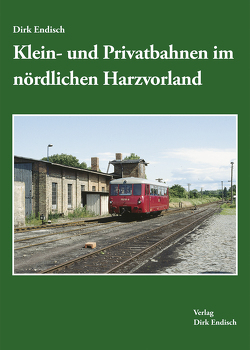 Klein- und Privatbahnen im nördlichen Harzvorland von Endisch,  Dirk