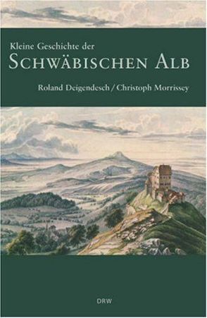 Kleine Geschichte der Schwäbischen Alb von Deigendesch,  Roland, Morrissey,  Christoph