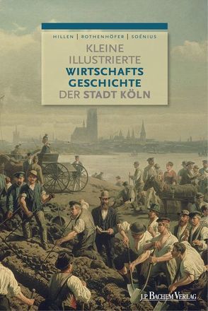 Kleine illustrierte Wirtschaftsgeschichte der Stadt Köln von Hillen,  Christian, Moser,  Miriam, Rothenhöfer,  Peter, Soénius,  Ulrich S.