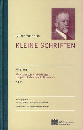 Kleine Schriften / Abhandlungen und Beiträge zur griechischen Inschriftenkunde von Dobesch,  Gerhard, Rehrenböck,  Georg, Wilhelm,  Adolf