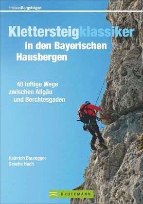 Klettersteigklassiker in den Bayerischen Hausbergen von Bauregger,  Heinrich, Hoch,  Sascha