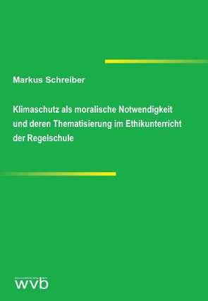 Klimaschutz als moralische Notwendigkeit und deren Thematisierung im Ethikunterricht der Regelschule von Schreiber,  Markus