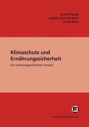 Klimaschutz und Ernährungssicherheit : ein ordnungspolitischer Ansatz von Häußner,  Ludwig P, Köke,  Sonja, Presse,  André