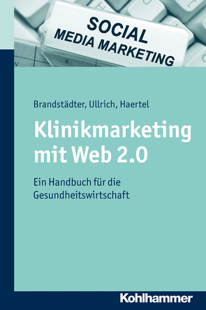 Klinikmarketing mit Web 2.0 von Brandstädter,  Mathias, Haertel,  Alexander, Ullrich,  Thomas W.