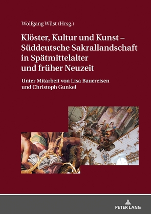 Klöster, Kultur und Kunst – Süddeutsche Sakrallandschaft in Spätmittelalter und früher Neuzeit von Wüst,  Wolfgang