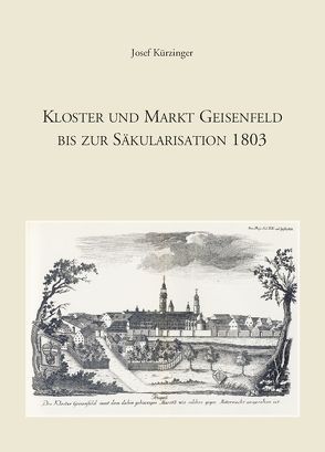 Kloster und Markt Geisenfeld bis zur Säkularisation 1803 von Kürzinger,  Josef