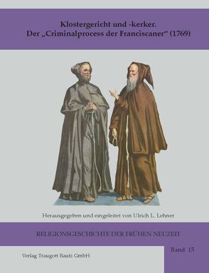 Klostergericht und -kerker Der „Criminalprocess der Franciscaner“ (1769) von Lehner,  Ulrich L