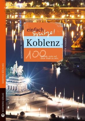 Koblenz – einfach Spitze! 100 Gründe, stolz auf diese Stadt zu sein von Böckling,  Manfred
