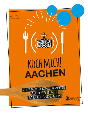 Koch mich! Aachen – Das Kochbuch von Grolms,  Martin