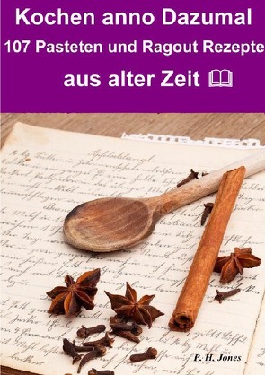 Kochen anno dazumal – 107 Pasteten und Ragout Rezepte aus alter Zeit von Jones,  P. H.