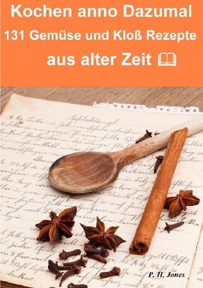 Kochen anno dazumal – 131 Gemüse und Kloß Rezepte aus alter Zeit von Jones,  P. H.