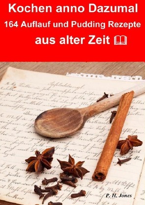 Kochen anno dazumal – 164 Auflauf und Pudding Rezepte aus alter Zeit von Jones,  P. H.