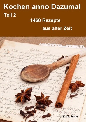 Kochen anno Dazumal – Teil 2 – 1460 Rezepte aus alter Zeit von Jones,  P. H.