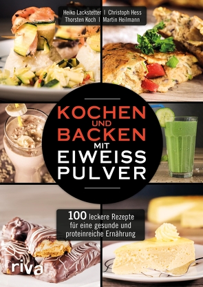 Kochen und Backen mit Eiweißpulver von Lackstetter,  Heiko