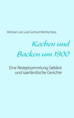 Kochen und backen um 1900 von Lutz,  Michael, Wohlschiess,  Gertrud