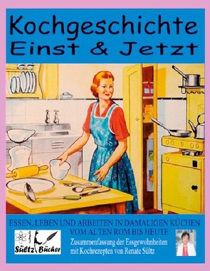 Kochgeschichte Einst & Jetzt – Zusammenfassung der Essgewohnheiten mit Kochrezepten von Sültz,  Renate
