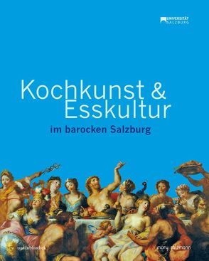 Kochkunst und Esskultur im barocken Salzburg von Brandhuber,  Christoph, Koll,  Beatrix, McCoy,  Diana, Schachl-Raber,  Ursula