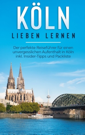 Köln lieben lernen: Der perfekte Reiseführer für einen unvergesslichen Aufenthalt in Köln inkl. Insider-Tipps und Packliste von Neuberg,  Ida
