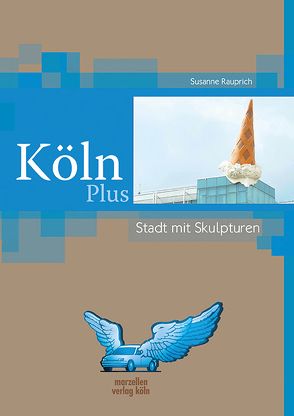 Köln Plus – Stadt mit Skulpturen von Rauprich,  Susanne