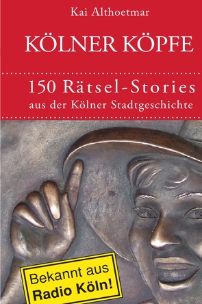 Kölner Köpfe. 150 Rätsel-Stories aus der Kölner Stadtgeschichte von Althoetmar,  Kai