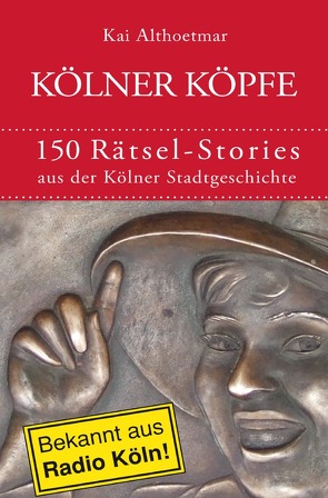 Kölner Köpfe. 150 Rätsel-Stories aus der Kölner Stadtgeschichte von Althoetmar,  Kai