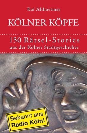 Kölner Köpfe. 150 Rätsel-Stories aus der Kölner Stadtgeschichte von Althoetmar,  Kai
