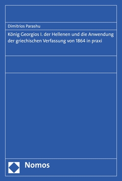 König Georgios I. der Hellenen und die Anwendung der griechischen Verfassung von 1864 in praxi von Parashu,  Dimitrios