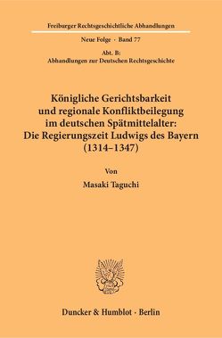 Königliche Gerichtsbarkeit und regionale Konfliktbeilegung im deutschen Spätmittelalter: Die Regierungszeit Ludwigs des Bayern (1314–1347). von Taguchi,  Masaki