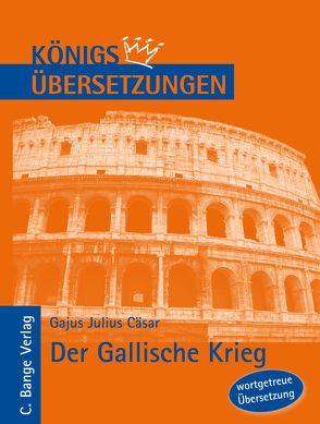 Königs Übersetzungen: Cäsar – Der Gallische Krieg. Wortgetreue deutsche Übersetzung der Bücher I bis VIII von Cäsar,  Gajus Julius