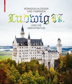 Königsschlösser und Fabriken – Ludwig II. und die Architektur von Bäumler,  Katrin, Lepik,  Andres