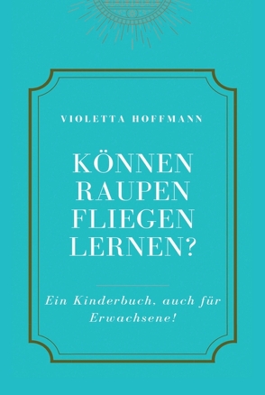 Können Raupen fliegen lernen? von Hoffmann,  Violetta, Wenz,  Marion