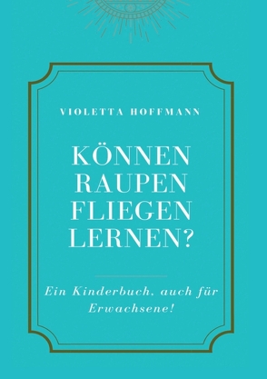 Können Raupen fliegen lernen? von Hoffmann,  Violetta, Wenz,  Marion