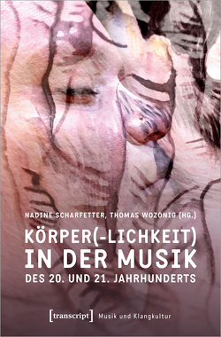 Körper(-lichkeit) in der Musik des 20. und 21. Jahrhunderts von Scharfetter,  Nadine, Wozonig,  Thomas