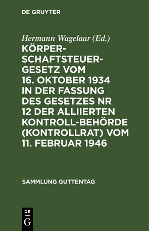 Körperschaftsteuergesetz vom 16. Oktober 1934 in der Fassung des Gesetzes Nr 12 der Alliierten Kontrollbehörde (Kontrollrat) vom 11. Februar 1946 von Wagelaar,  Hermann