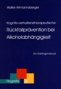 Kognitiv-verhaltenstherapeutische Rückfallprävention bei Alkoholabhängigkeit von Altmannsberger,  Walter