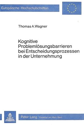 Kognitive Problemlösungsbarrieren bei Entscheidungsprozessen in der Unternehmung von de Wagner,  Thomas A.